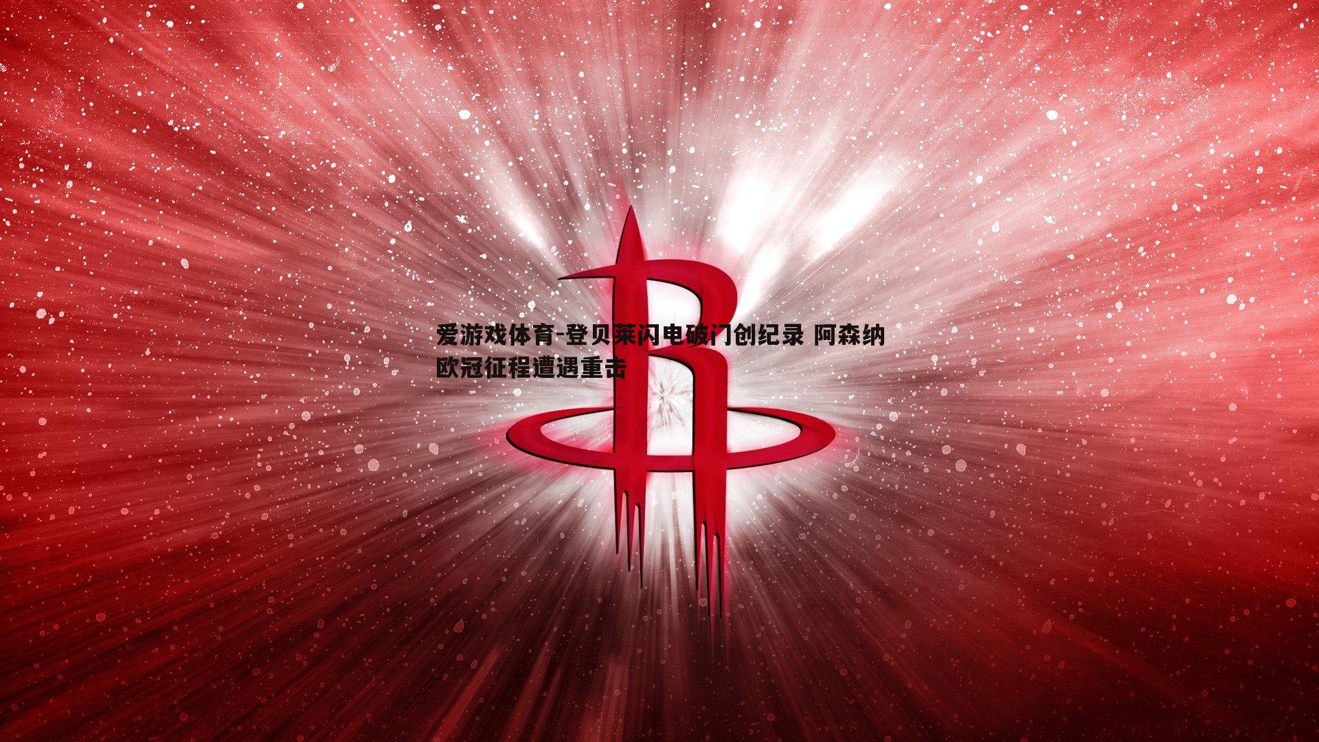 爱游戏体育-登贝莱闪电破门创纪录 阿森纳欧冠征程遭遇重击