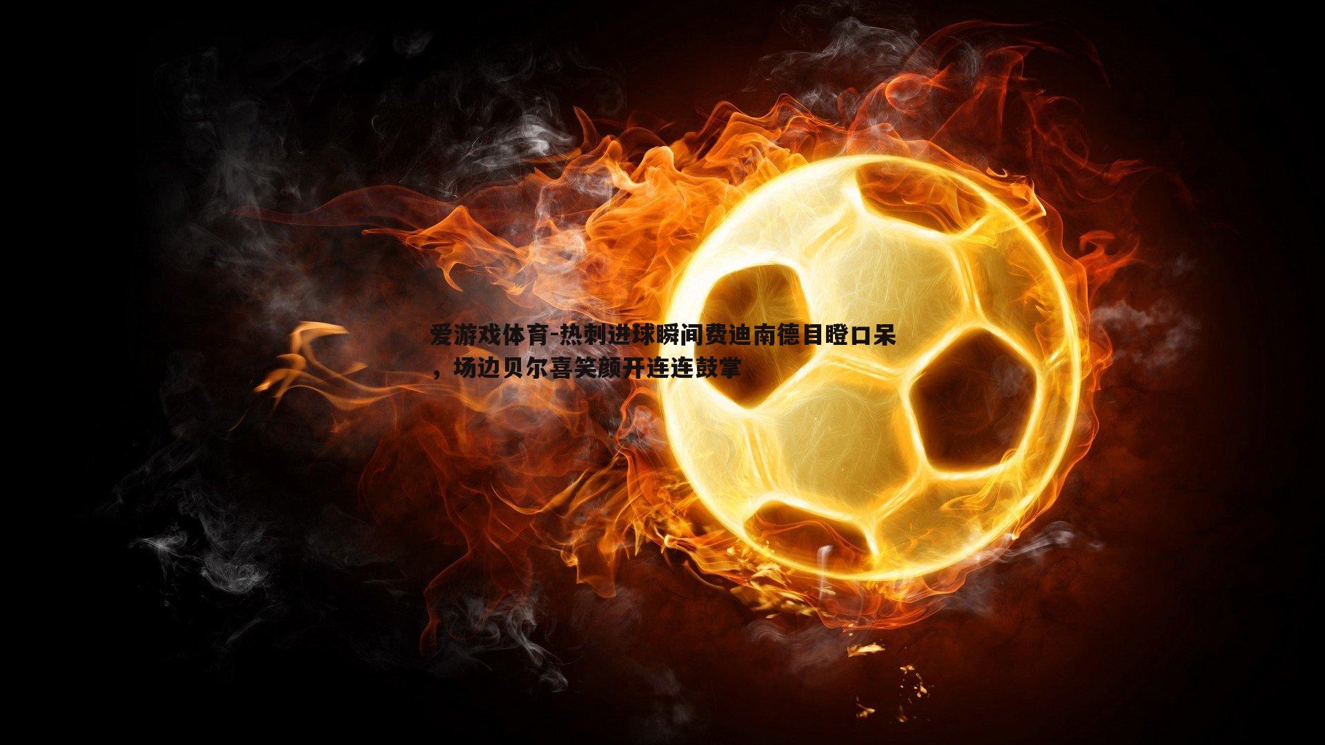 热刺进球瞬间费迪南德目瞪口呆,场边贝尔喜笑颜开连连鼓掌