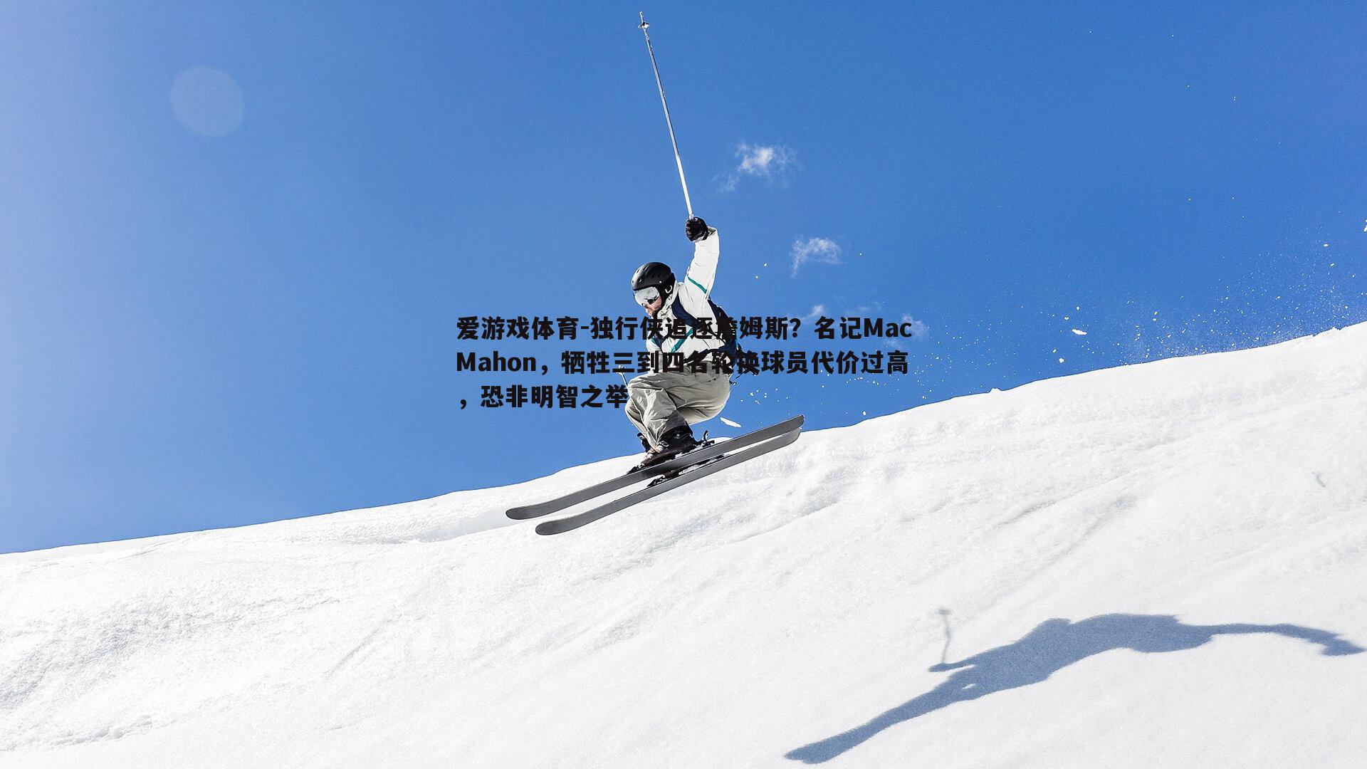 爱游戏体育-独行侠追逐詹姆斯？名记MacMahon，牺牲三到四名轮换球员代价过高，恐非明智之举