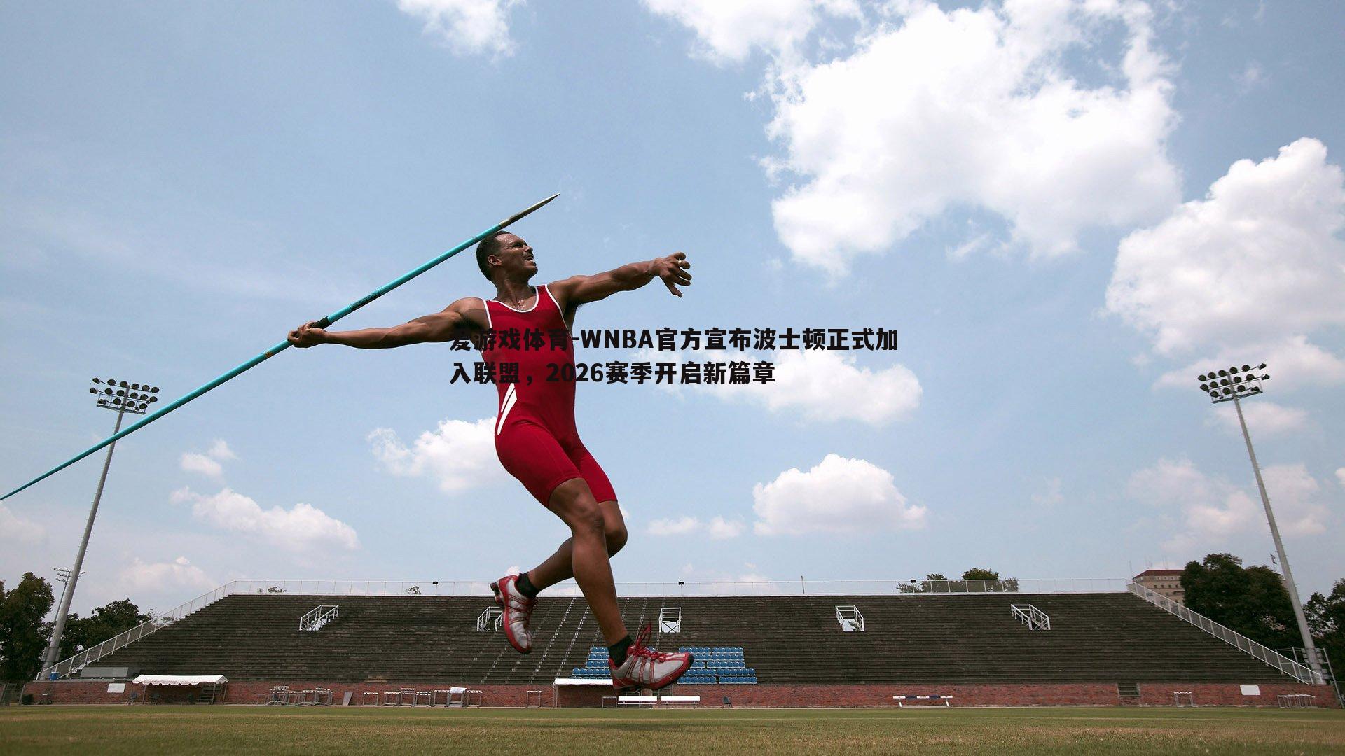 爱游戏体育-WNBA官方宣布波士顿正式加入联盟，2026赛季开启新篇章