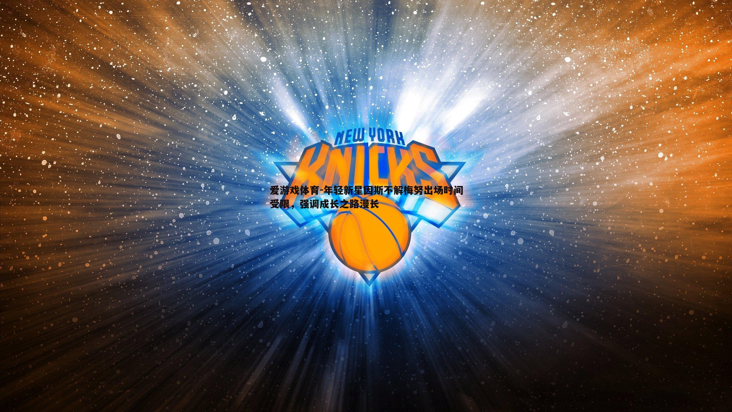 爱游戏体育-年轻新星因斯不解梅努出场时间受限，强调成长之路漫长