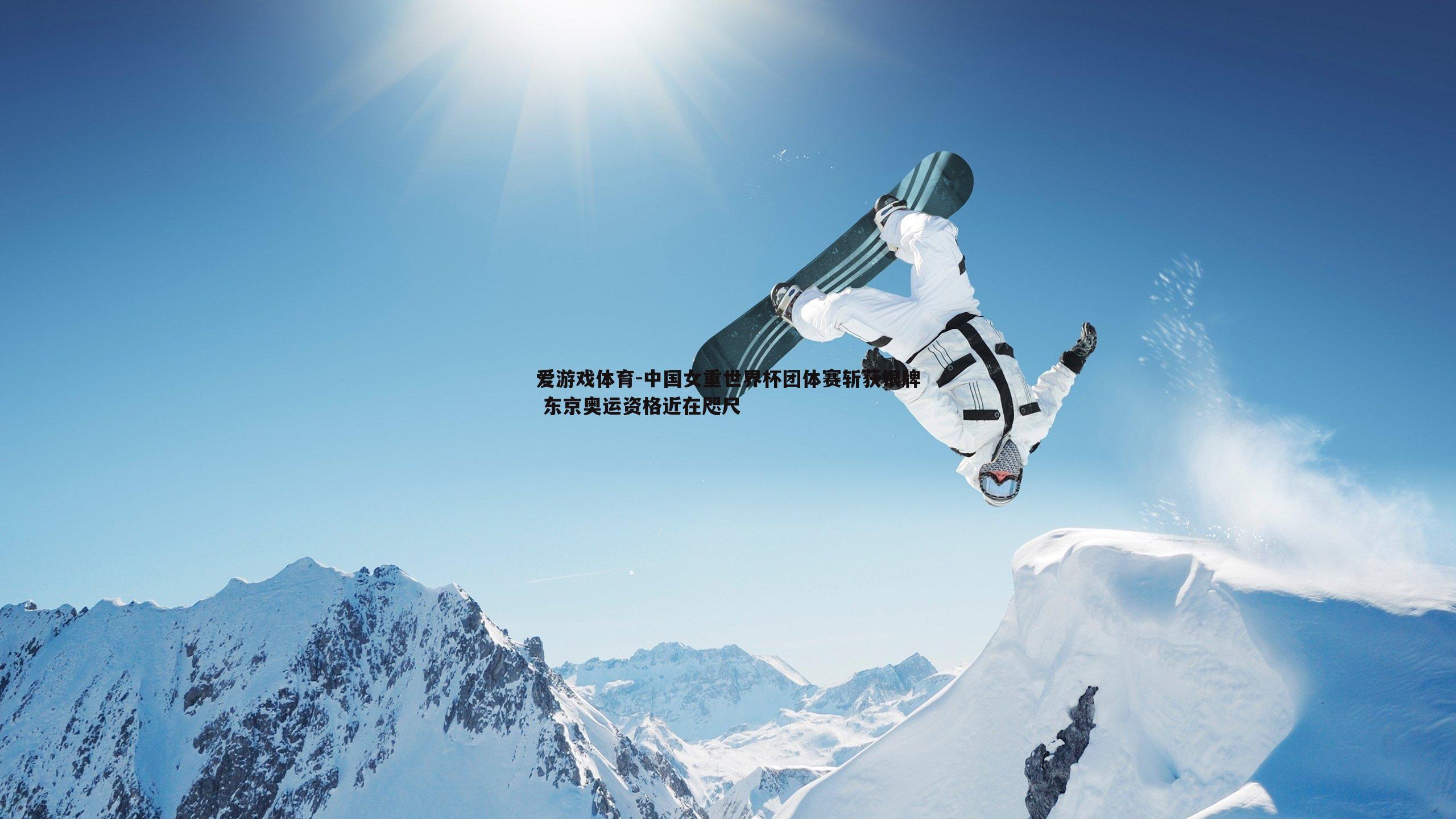 爱游戏体育-中国女重世界杯团体赛斩获银牌 东京奥运资格近在咫尺