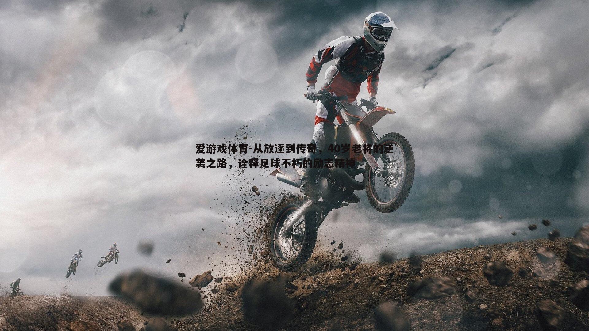 爱游戏体育-从放逐到传奇，40岁老将的逆袭之路，诠释足球不朽的励志精神