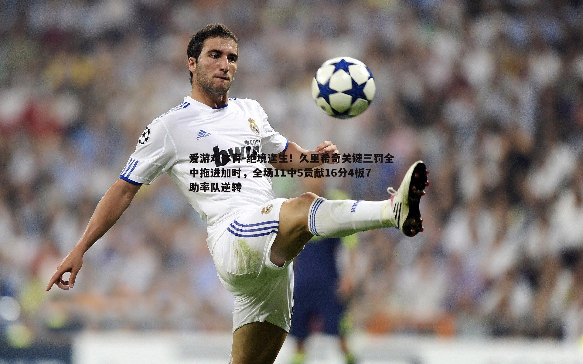 爱游戏体育-绝境逢生！久里希奇关键三罚全中拖进加时，全场11中5贡献16分4板7助率队逆转