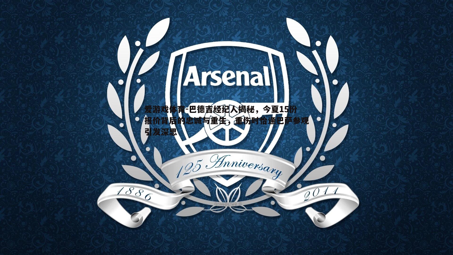 爱游戏体育-巴德吉经纪人揭秘，今夏15份报价背后的忠诚与重生，重伤时恰逢巴萨参观引发深思