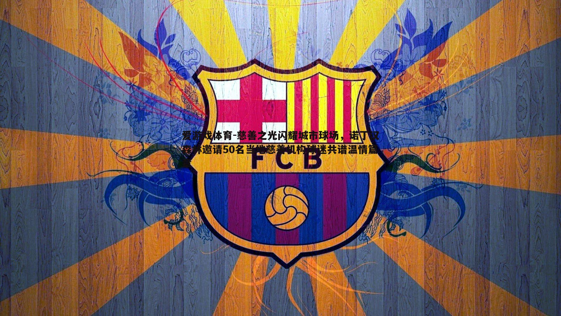 爱游戏体育-慈善之光闪耀城市球场，诺丁汉森林邀请50名当地慈善机构球迷共谱温情篇章