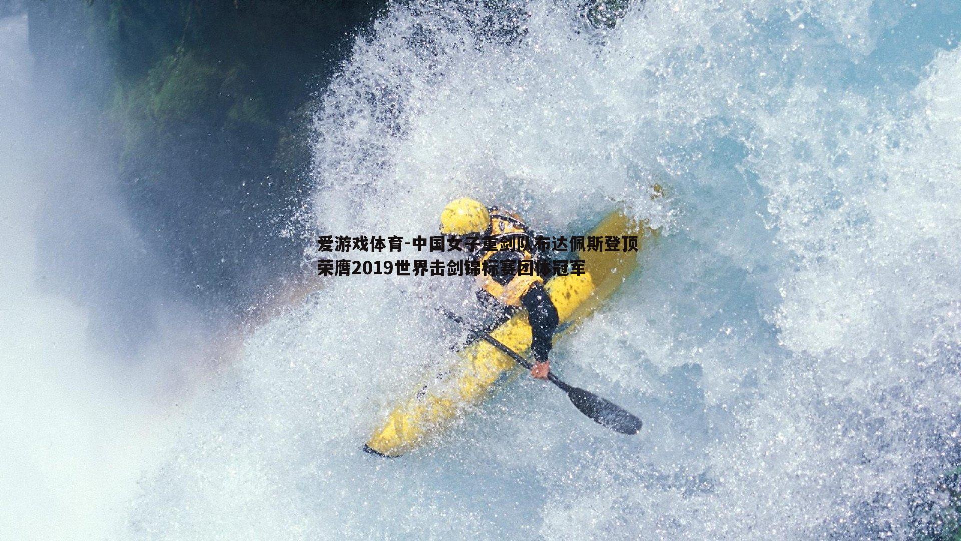 爱游戏体育-中国女子重剑队布达佩斯登顶 荣膺2019世界击剑锦标赛团体冠军