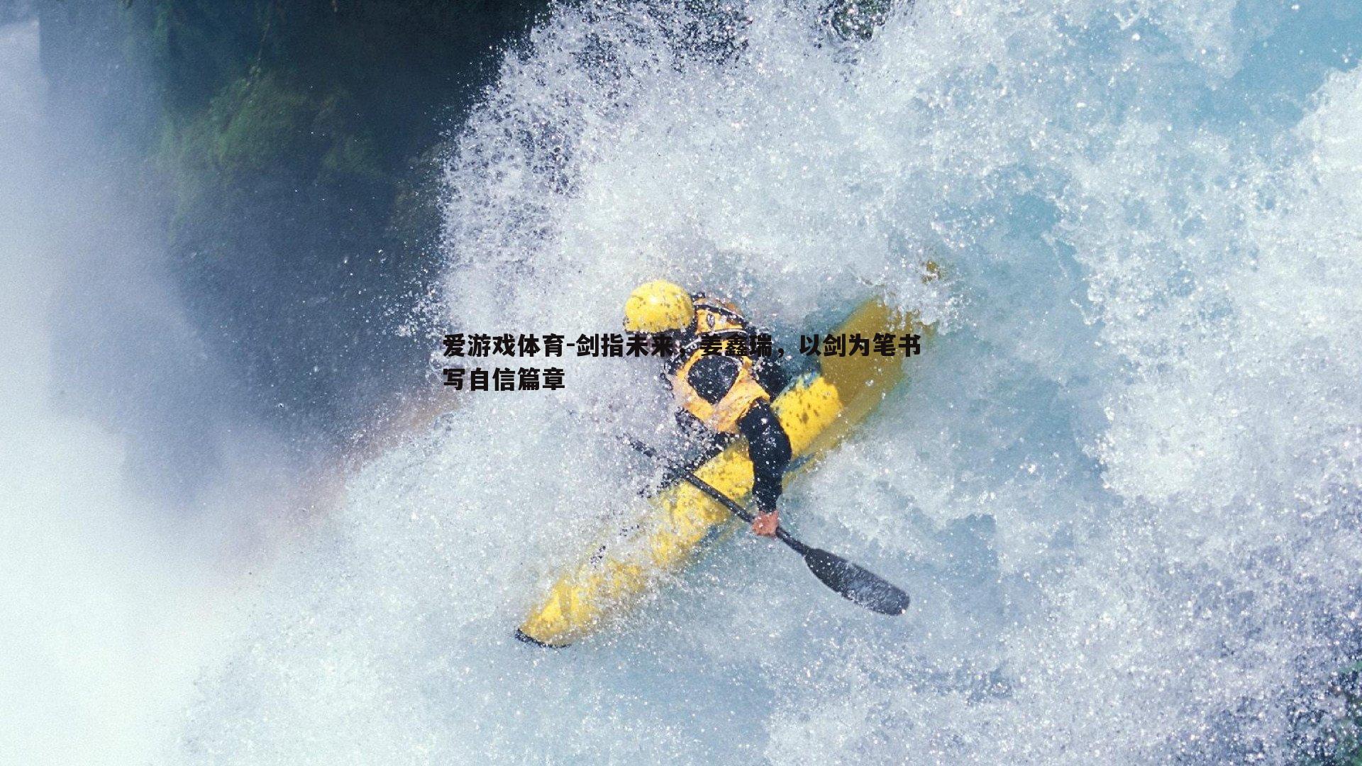 爱游戏体育-剑指未来，姜鑫瑞，以剑为笔书写自信篇章