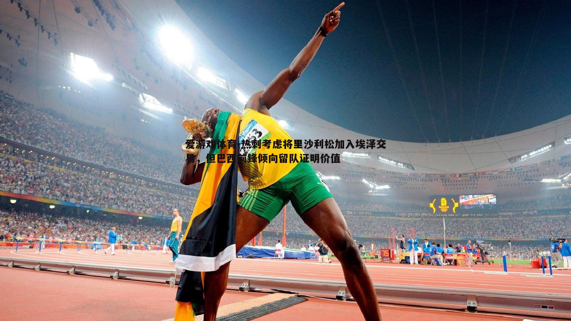 爱游戏体育-热刺考虑将里沙利松加入埃泽交易，但巴西前锋倾向留队证明价值