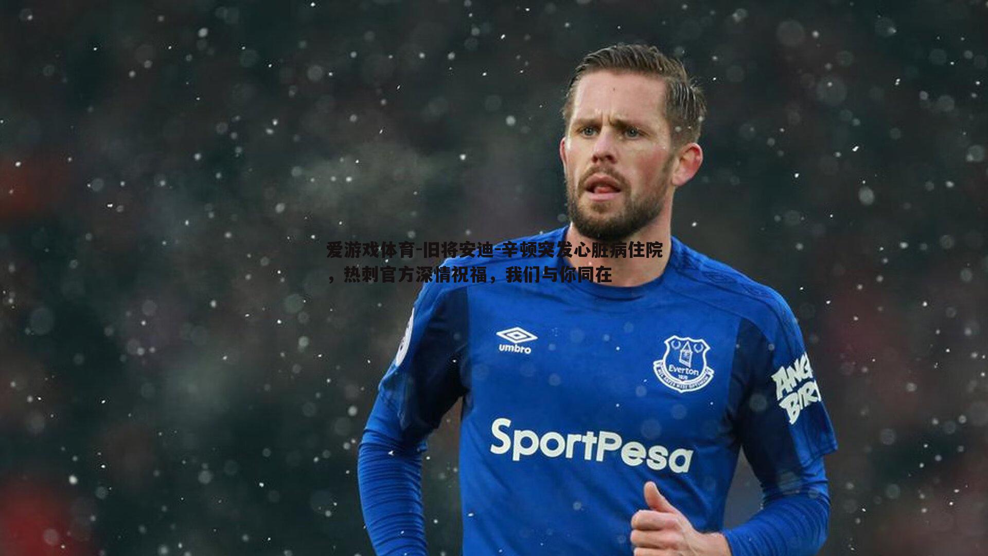 爱游戏体育-旧将安迪-辛顿突发心脏病住院，热刺官方深情祝福，我们与你同在