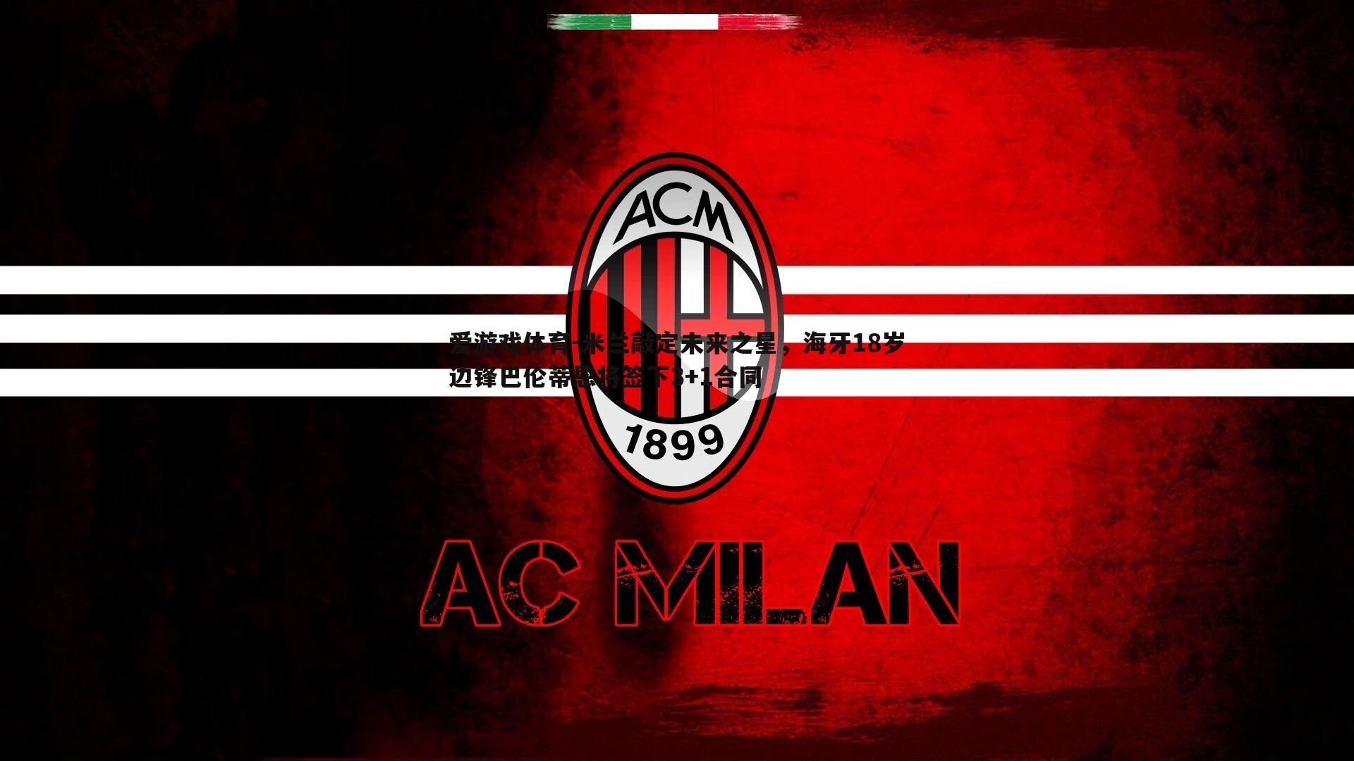 爱游戏体育-米兰敲定未来之星，海牙18岁边锋巴伦蒂恩将签下3+1合同